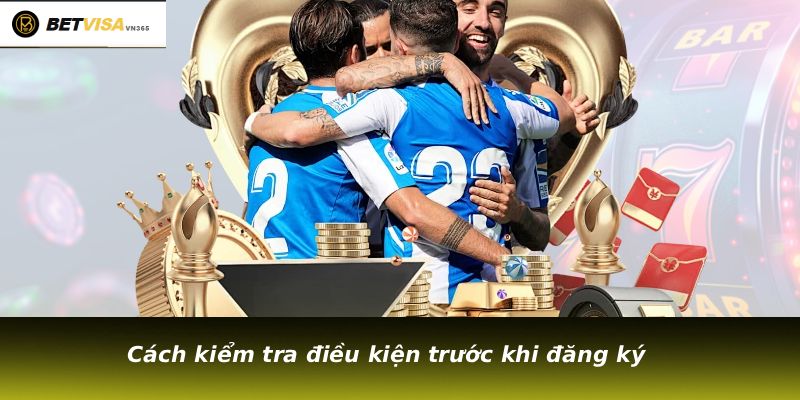
Cách kiểm tra điều kiện trước khi đăng ký
