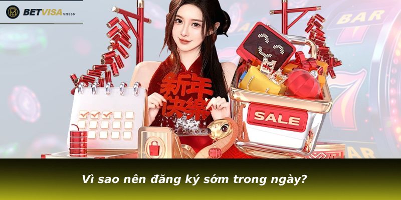 Vì sao nên đăng ký sớm trong ngày?